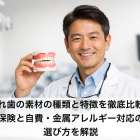 入れ歯の素材の種類と特徴を徹底比較！保険と自費・金属アレルギー対応の選び方を解説